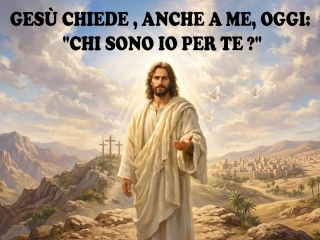 Gesù chiede anche a me: 'Chi sono io per te ?'
