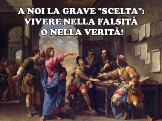 A noi la scelta: vivere nella falsità o nella verità?